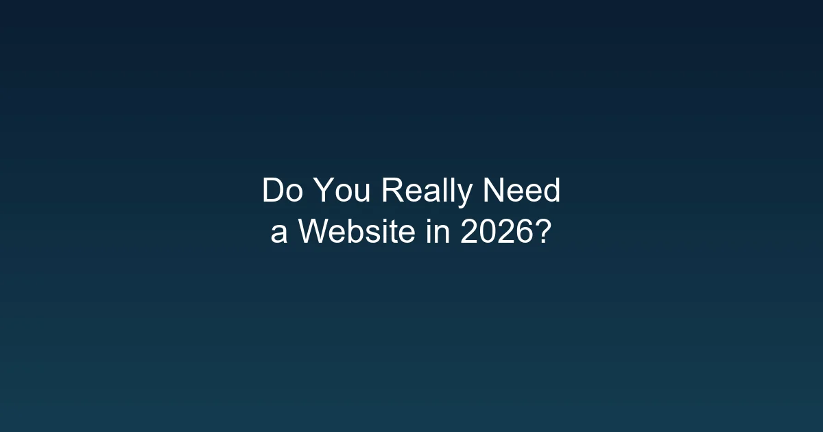 Do You Really Need a Website in 2026? (Yes, Here's Why)